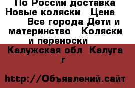 По России доставка.Новые коляски › Цена ­ 500 - Все города Дети и материнство » Коляски и переноски   . Калужская обл.,Калуга г.